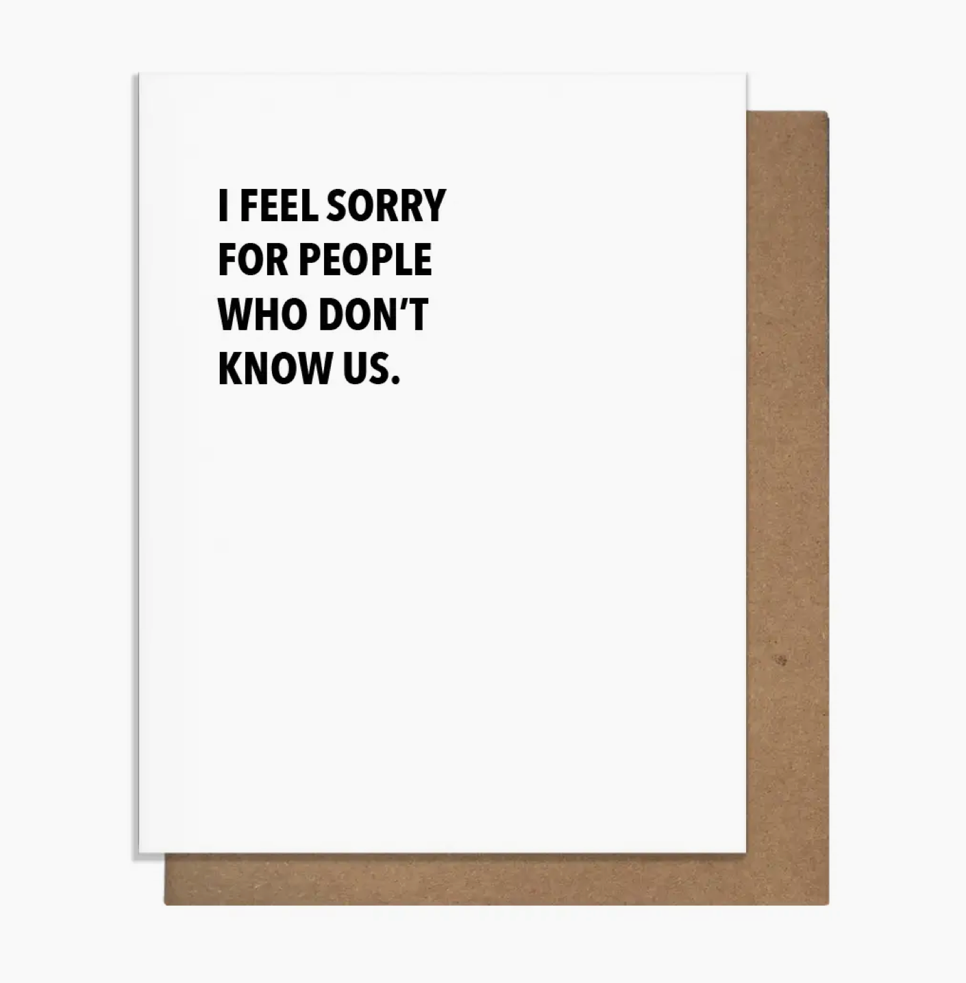 Card reads: "I FEEL SORRY FOR PEOPLE WHO DON'T KNOW US." Blank inside for your message