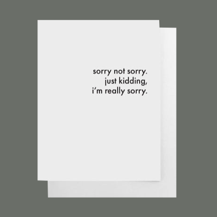 White greeting card with black text that says "sorry not sorry. just kidding, i'm really sorry" blank inside